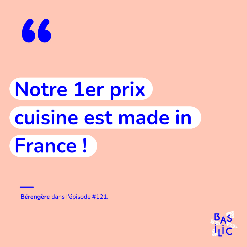 Citation extraite de l'épisode 122 de Basilic Podcast, avec Bérengère Assaillante, responsable RSE de BUT : "Notre 1er prix en cuisine est made in France!". 