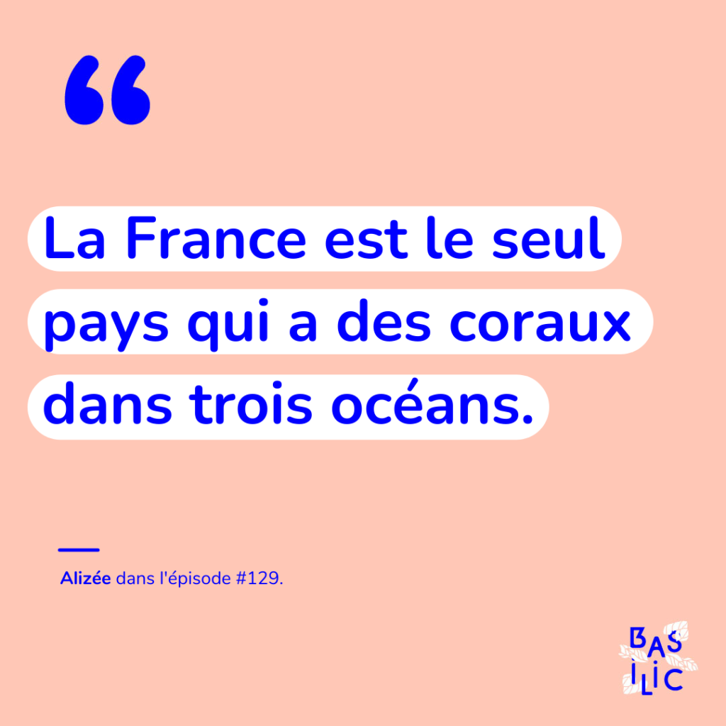 Citation sur la protection du corail de Alizée Martougin de Hello Tefiti : "La France est le seul pays qui a des coraux dans trois océans."